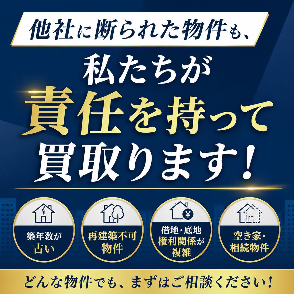 他社に断られた物件も、私たちが責任を持って買取ります！
